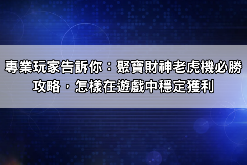 專業玩家告訴你：聚寶財神老虎機必勝攻略，怎樣在遊戲中穩定獲利